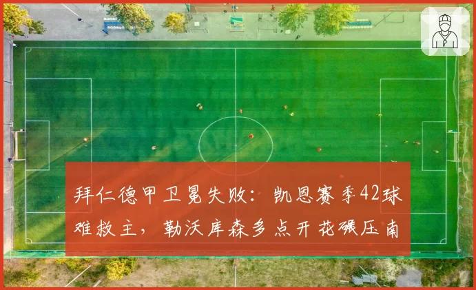 拜仁德甲卫冕失败：凯恩赛季42球难救主，勒沃库森多点开花碾压南大王单核依赖
