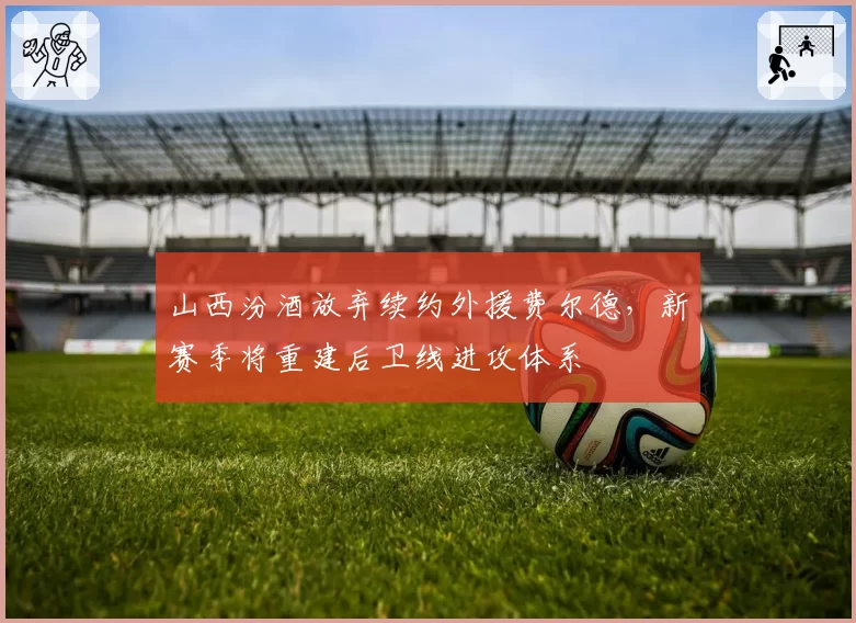 山西汾酒放弃续约外援费尔德，新赛季将重建后卫线进攻体系