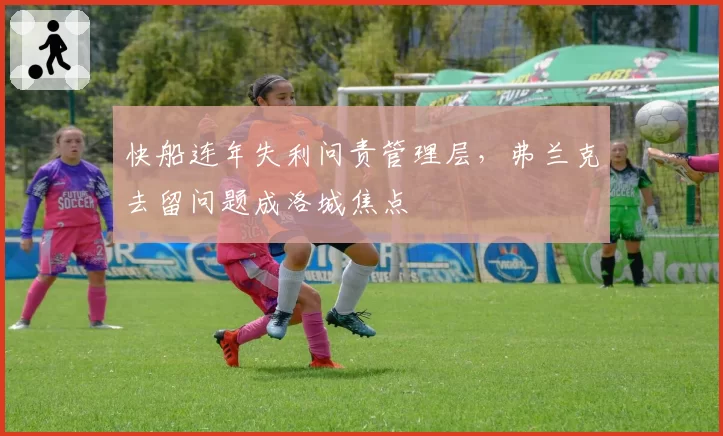 快船连年失利问责管理层，弗兰克去留问题成洛城焦点