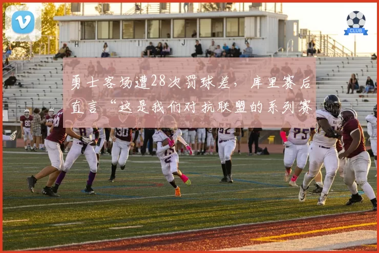 勇士客场遭28次罚球差，库里赛后直言“这是我们对抗联盟的系列赛”