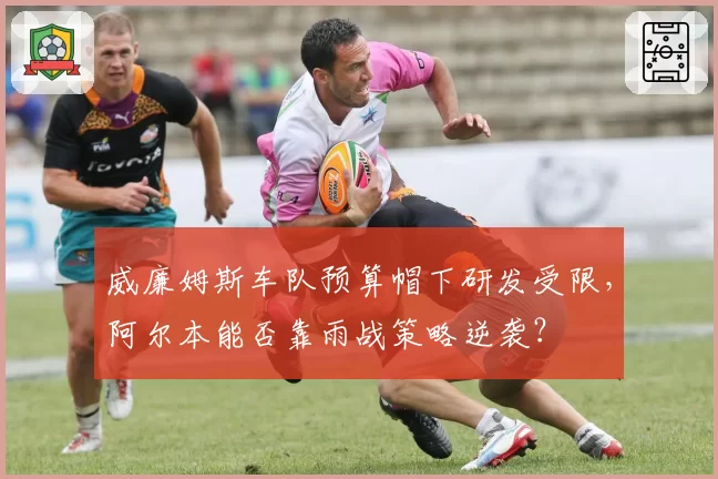 威廉姆斯车队预算帽下研发受限，阿尔本能否靠雨战策略逆袭？