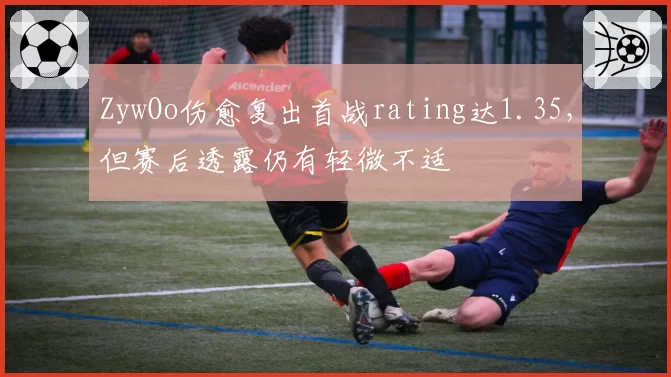 ZywOo伤愈复出首战rating达1.35,但赛后透露仍有轻微不适