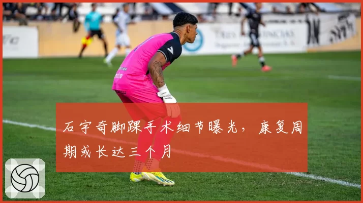 石宇奇脚踝手术细节曝光，康复周期或长达三个月