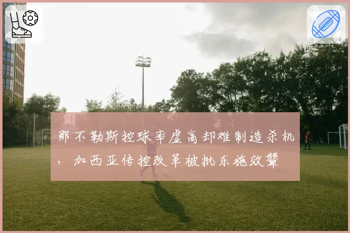 那不勒斯控球率虚高却难制造杀机，加西亚传控改革被批东施效颦