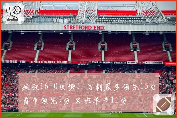 疯狂16-0攻势！马刺最多领先15分首节领先9分 文班单节11分