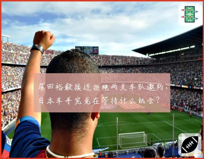 角田裕毅接连拒绝两支车队邀约，日本车手究竟在等待什么机会？