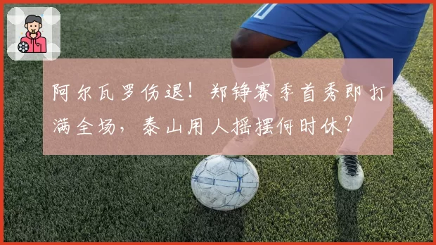 阿尔瓦罗伤退!郑铮赛季首秀即打满全场,泰山用人摇摆何时休?
