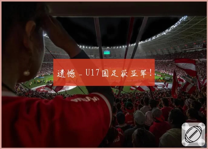 遗憾 _ U17国足获亚军！
