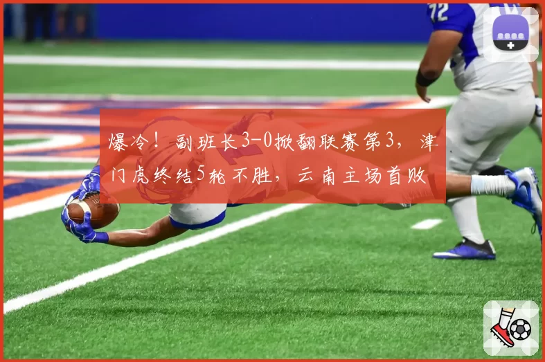 爆冷！副班长3-0掀翻联赛第3，津门虎终结5轮不胜，云南主场首败