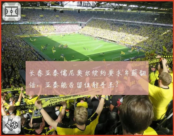 长春亚泰儒尼奥尔续约要求年薪翻倍，亚泰能否留住射手王？