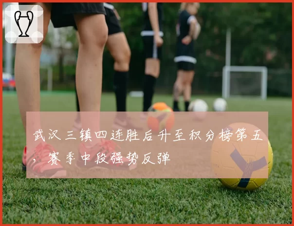 武汉三镇四连胜后升至积分榜第五，赛季中段强势反弹