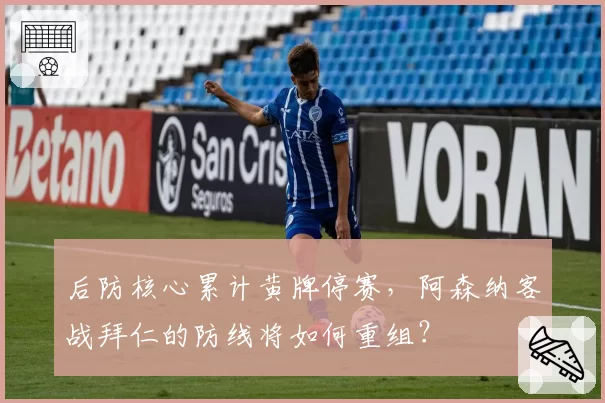 后防核心累计黄牌停赛，阿森纳客战拜仁的防线将如何重组？